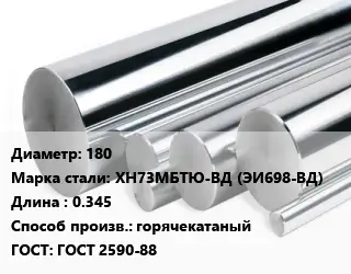 Круг нержавеющий 180 Сталь: ХН73МБТЮ-ВД (ЭИ698-ВД) L=0.345 горячекатаный ГОСТ: ГОСТ 2590-88